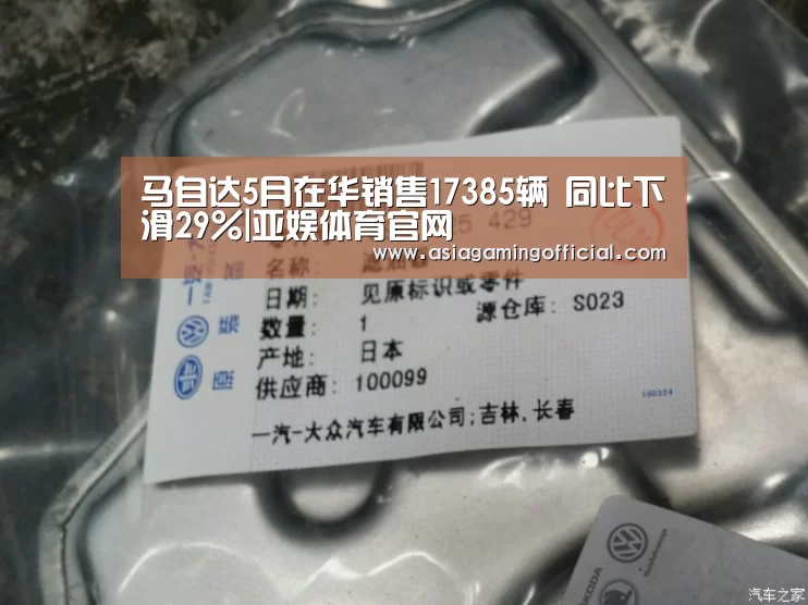 马自达5月在华销售17385辆 同比下滑29%|亚娱体育官网(图1) 亚娱体育体育官网