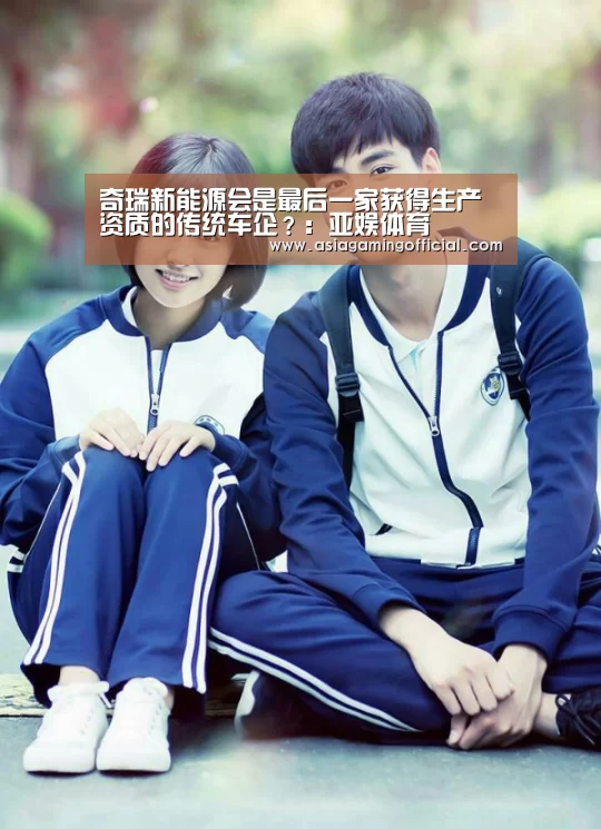 奇瑞新能源会是最后一家获得生产资质的传统车企?:亚娱体育(图1) 亚娱体育体育官网