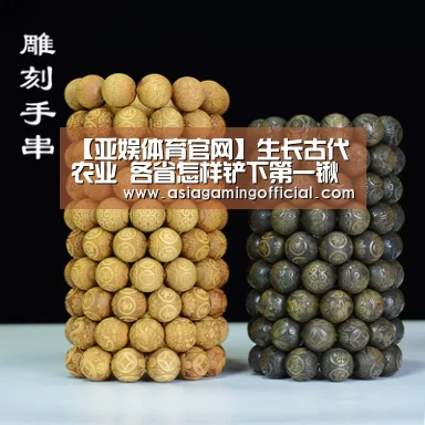 【亚娱体育官网】生长古代农业 各省怎样铲下第一锹土?(图1) 亚娱体育体育