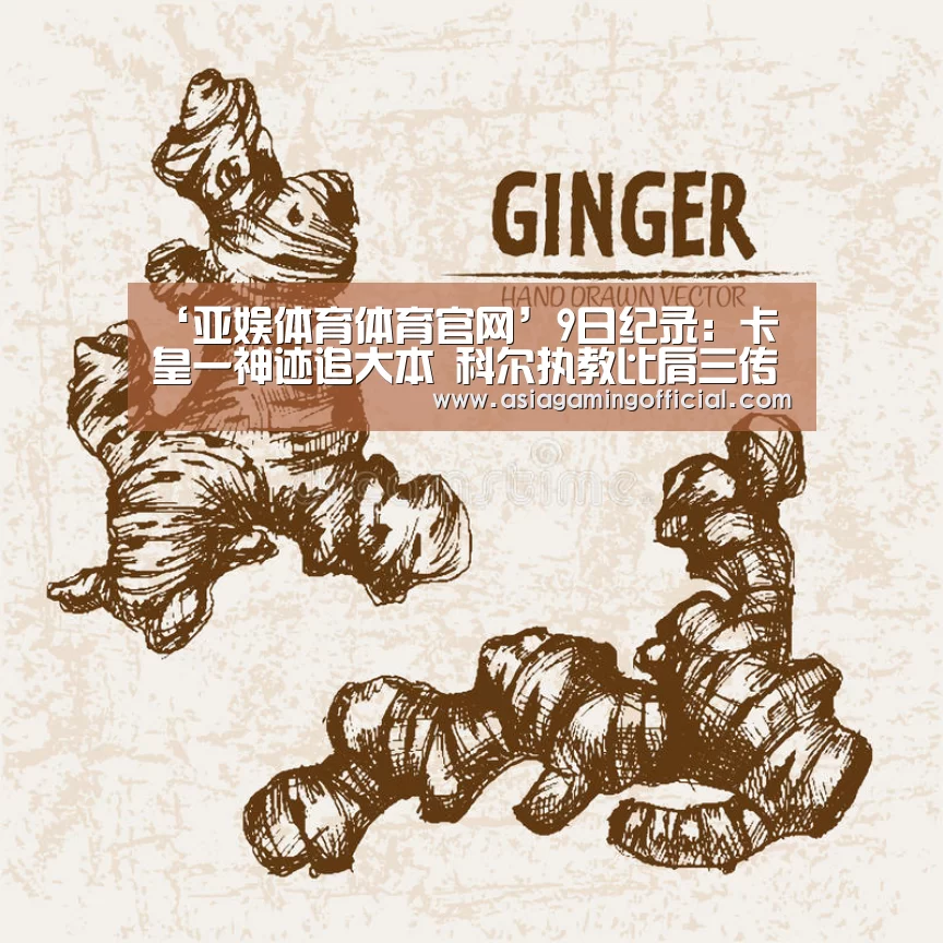 ‘亚娱体育体育官网’9日纪录:卡皇一神迹追大本 科尔执教比肩三传奇(图2) 亚娱体育