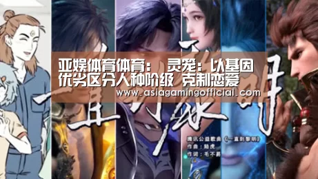亚娱体育体育:
灵笼:以基因优劣区分人种阶级 克制恋爱 衰老就驱逐 你认同吗(图1) 亚娱体育官网