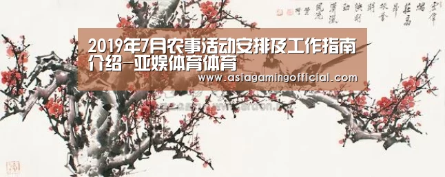 2019年7月农事活动安排及工作指南介绍-亚娱体育体育(图1) 亚娱体育体育