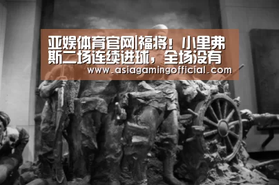 亚娱体育官网|福将!小里弗斯二场连续进球,全场没有出现任何失误(图1) 亚娱体育
