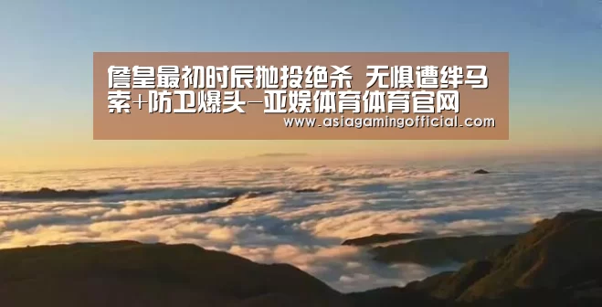 詹皇最初时辰抛投绝杀 无惧遭绊马索+防卫爆头-亚娱体育体育官网(图1) 亚娱体育体育官网